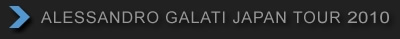 ALESSANDRO GALATI JAPAN TOUR 2010 �A���b�T���h���E�K���e�B�E�W���p���E�c�A�[ 2010